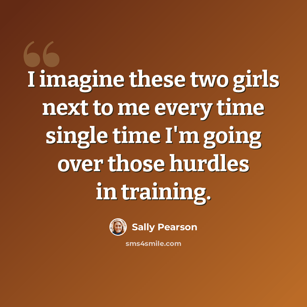 “I imagine these two girls next to me every time single time I'm going over those hurdles in training.” quote by Sally Pearson