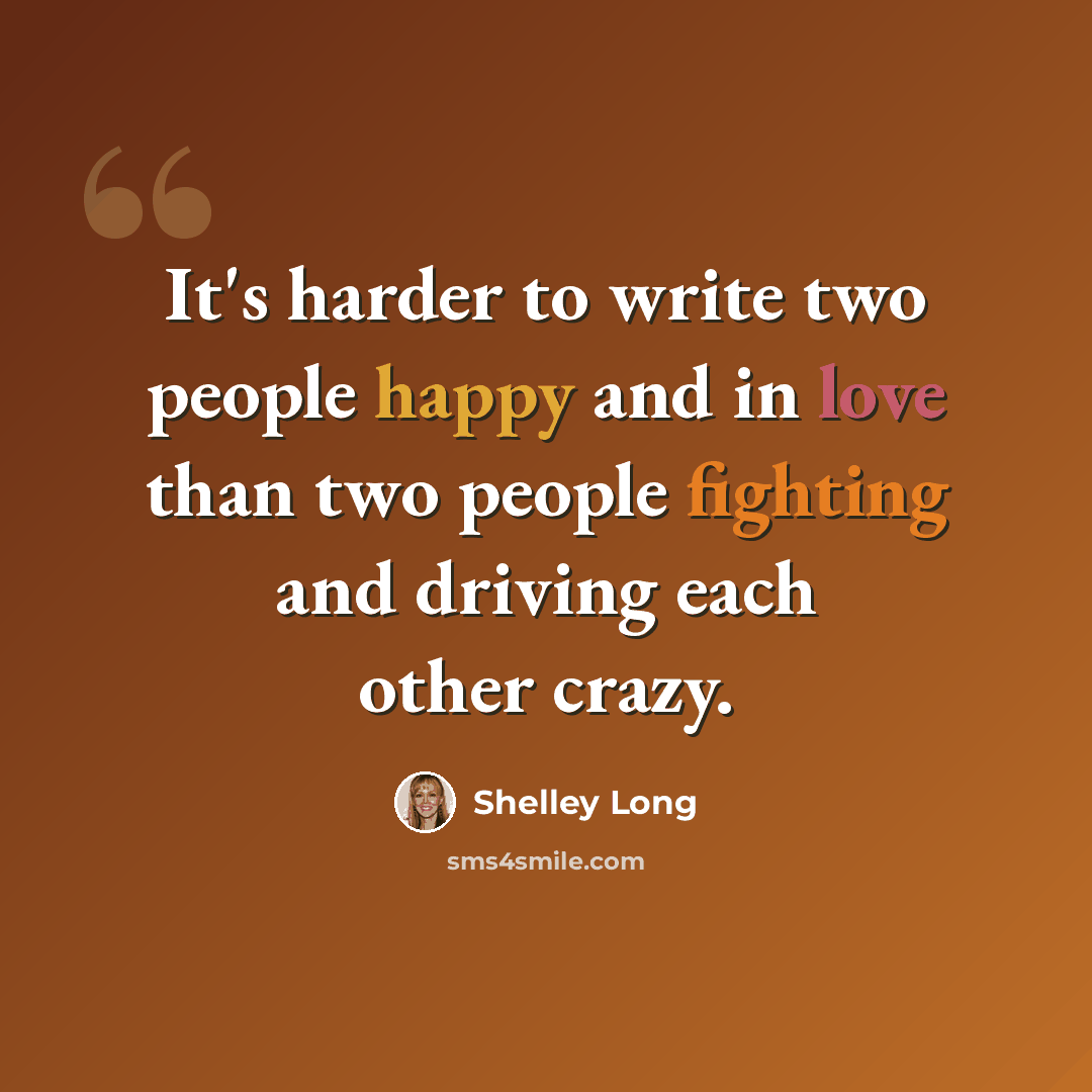“It's harder to write two people happy and in love than two people fighting and driving each other crazy.” quote by Shelley Long