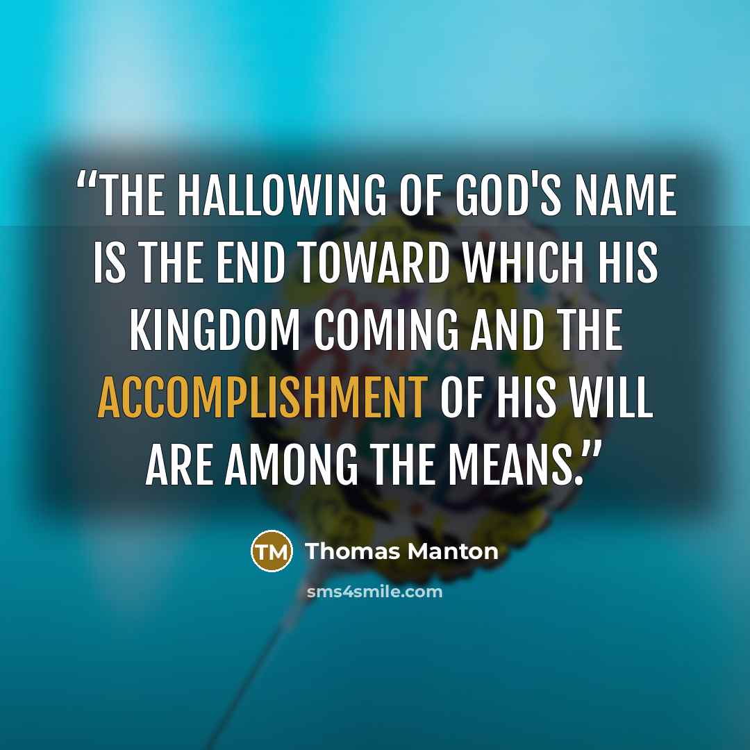 “The hallowing of God's Name is the END toward which His Kingdom coming and the accomplishment of His will are among the MEANS.” quote by Thomas Manton