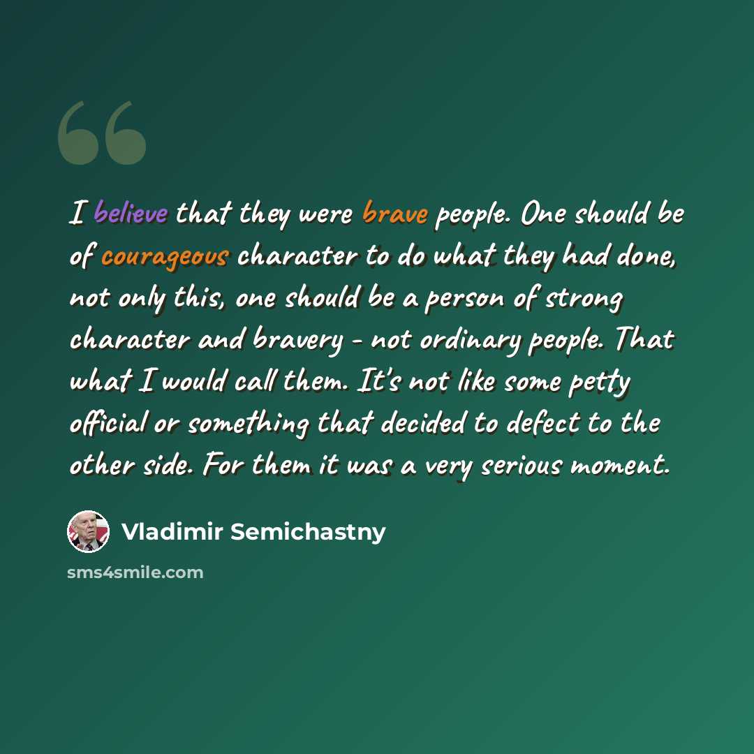 “I believe that they were brave people. One should be of courageous character to do what they had done, not only this, one should be a person of strong character and bravery - not ordinary people. That what I would call them. It's not like some petty official or something that decided to defect to…” quote by Vladimir Semichastny
