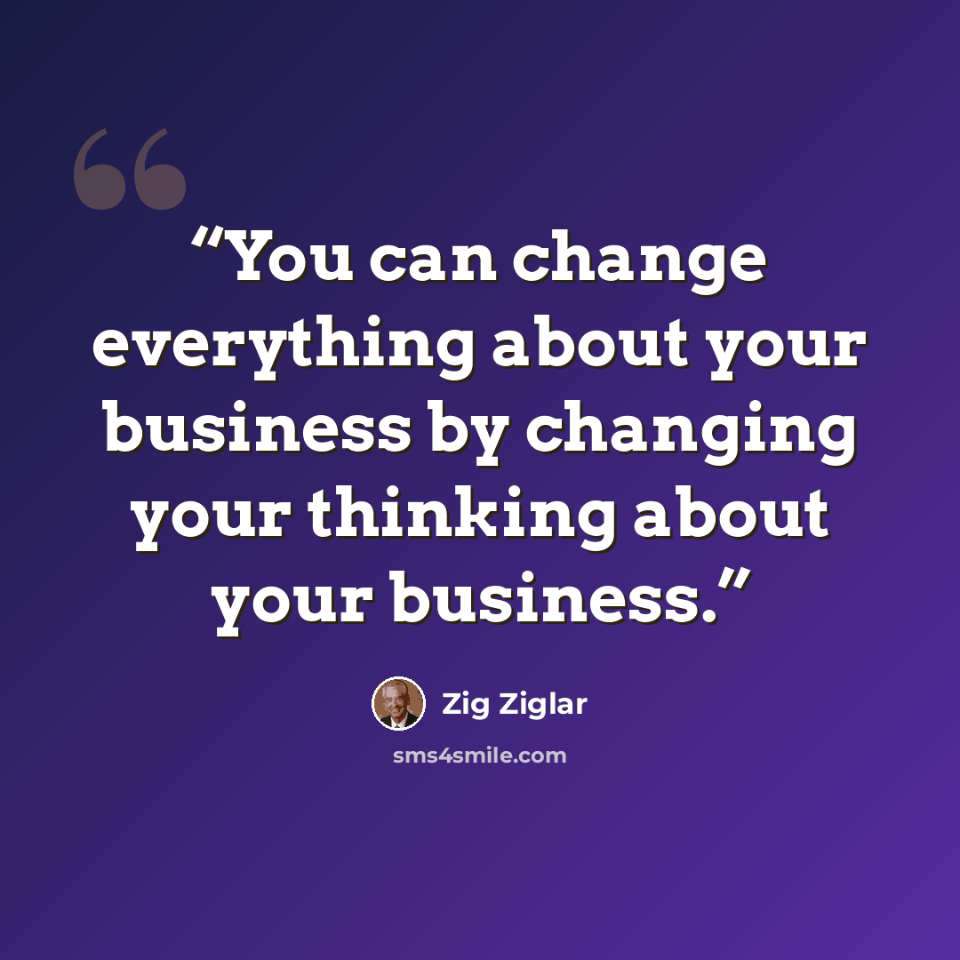 “You can change everything about your business by changing your thinking about your business.” quote by Zig Ziglar