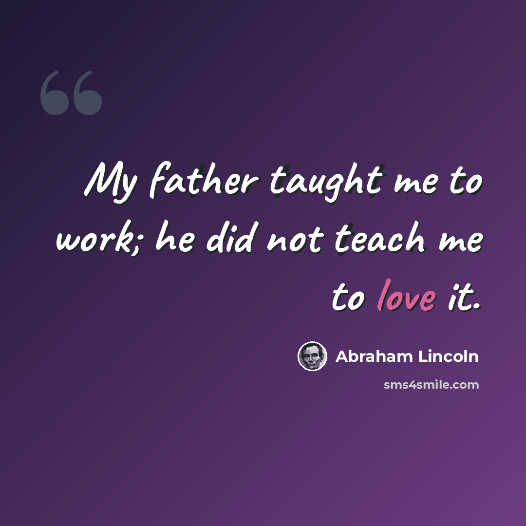 “My father taught me to work; he did not teach me to love it.” quote by Abraham Lincoln