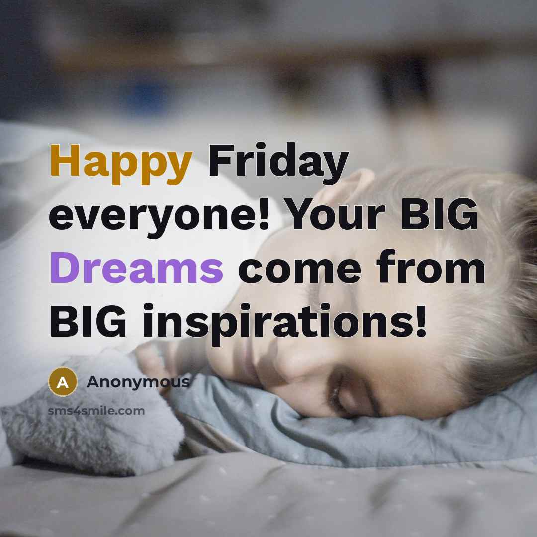 “Happy Friday everyone! Your BIG Dreams come from BIG inspirations!” quote by Anonymous