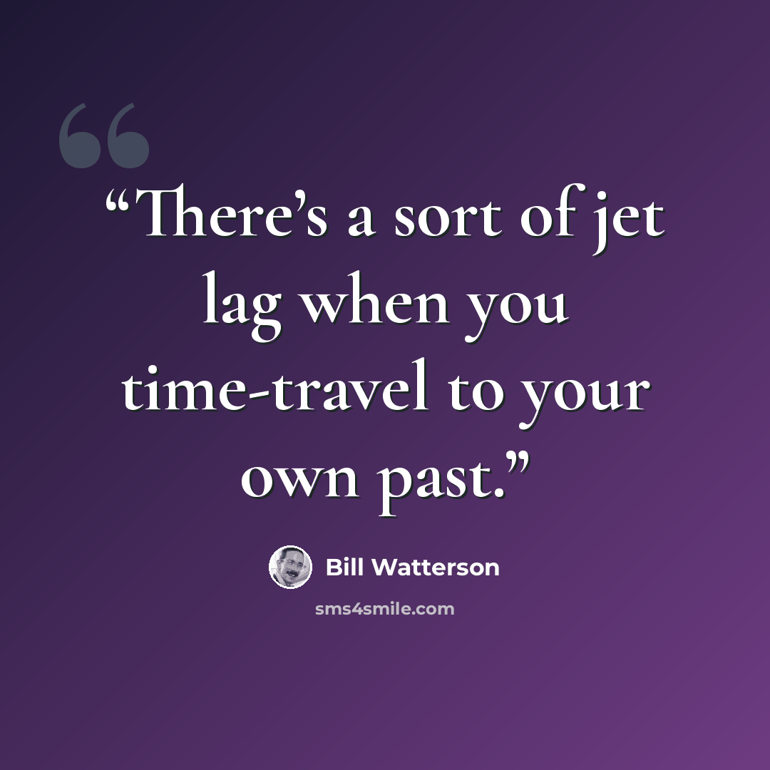 “There’s a sort of jet lag when you time-travel to your own past.” quote by Bill Watterson