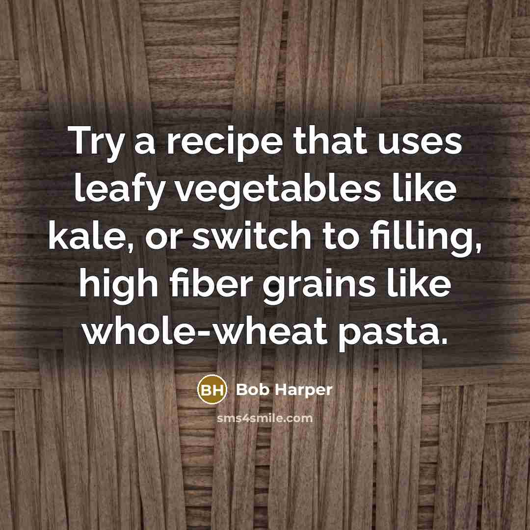 “Try a recipe that uses leafy vegetables like kale, or switch to filling, high fiber grains like whole-wheat pasta.” quote by Bob Harper