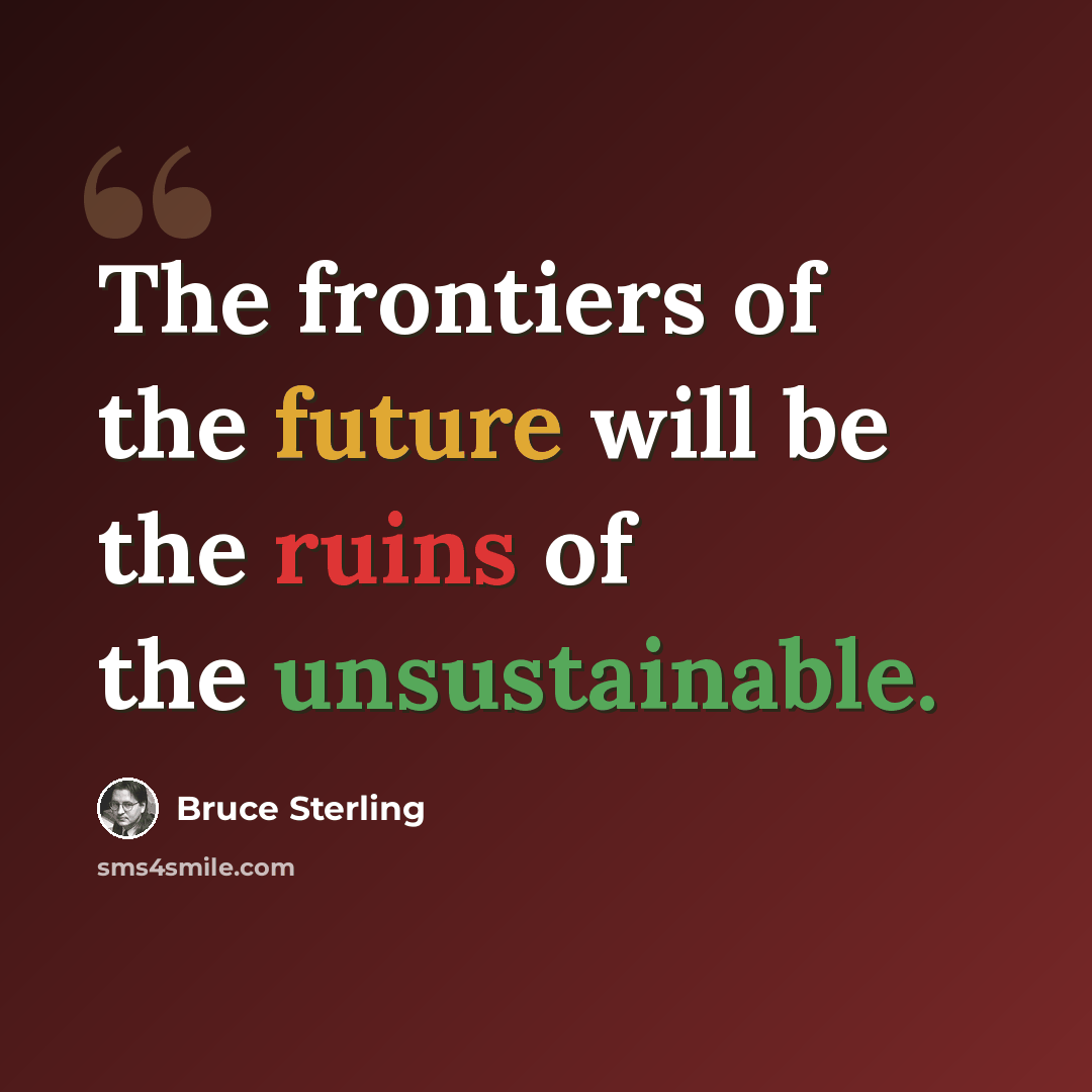 “The frontiers of the future will be the ruins of the unsustainable.” quote by Bruce Sterling