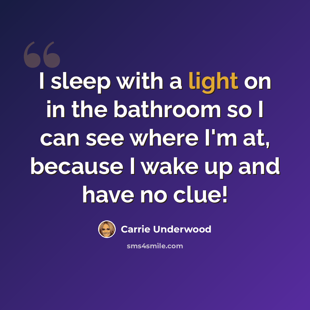 “I sleep with a light on in the bathroom so I can see where I'm at, because I wake up and have no clue!” quote by Carrie Underwood