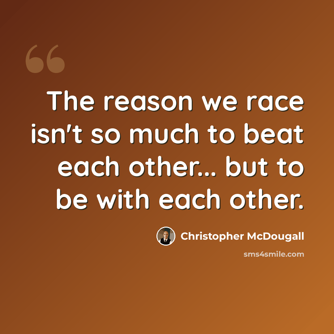 “The reason we race isn't so much to beat each other... but to be with each other.” quote by Christopher McDougall