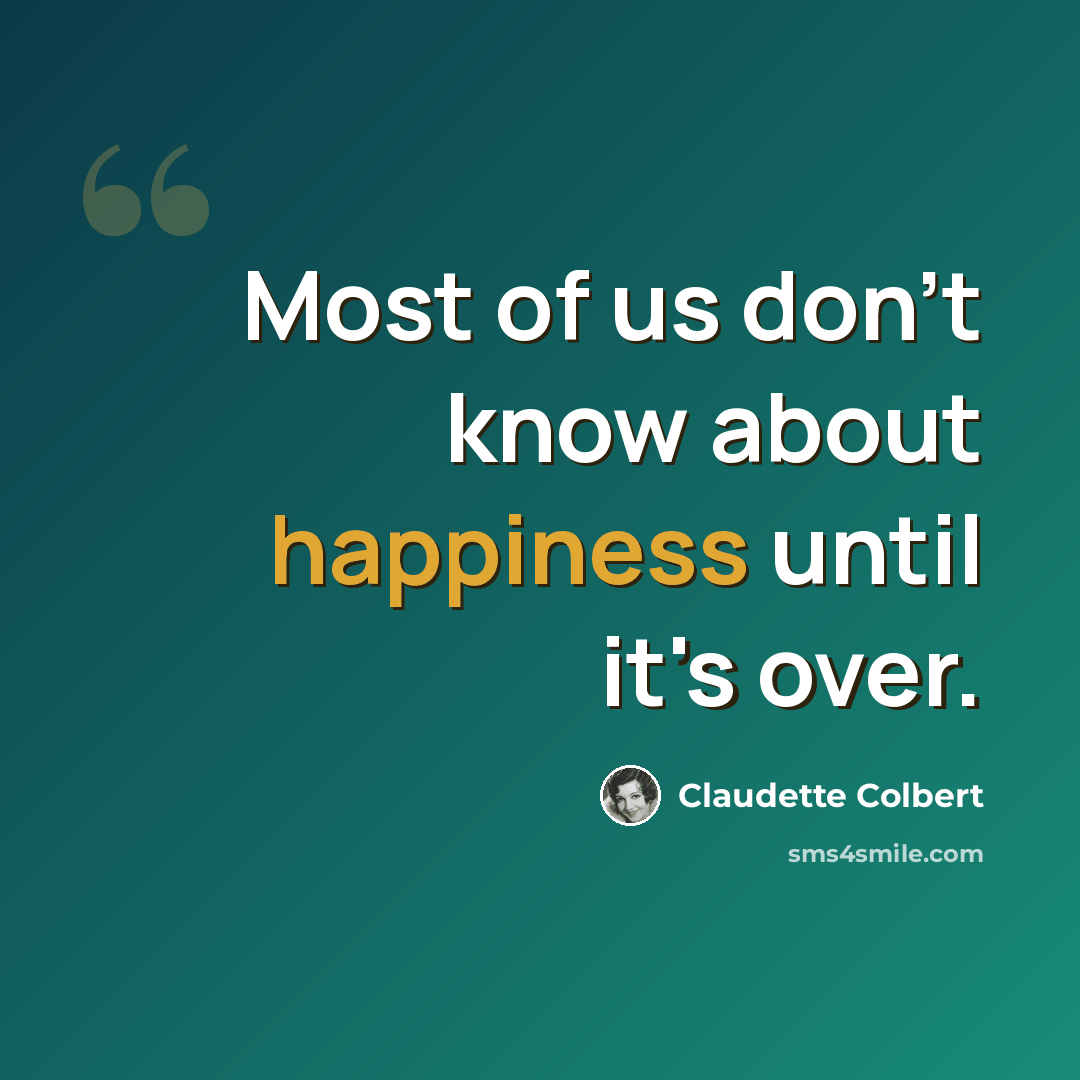 “Most of us don't know about happiness until it's over.” quote by Claudette Colbert