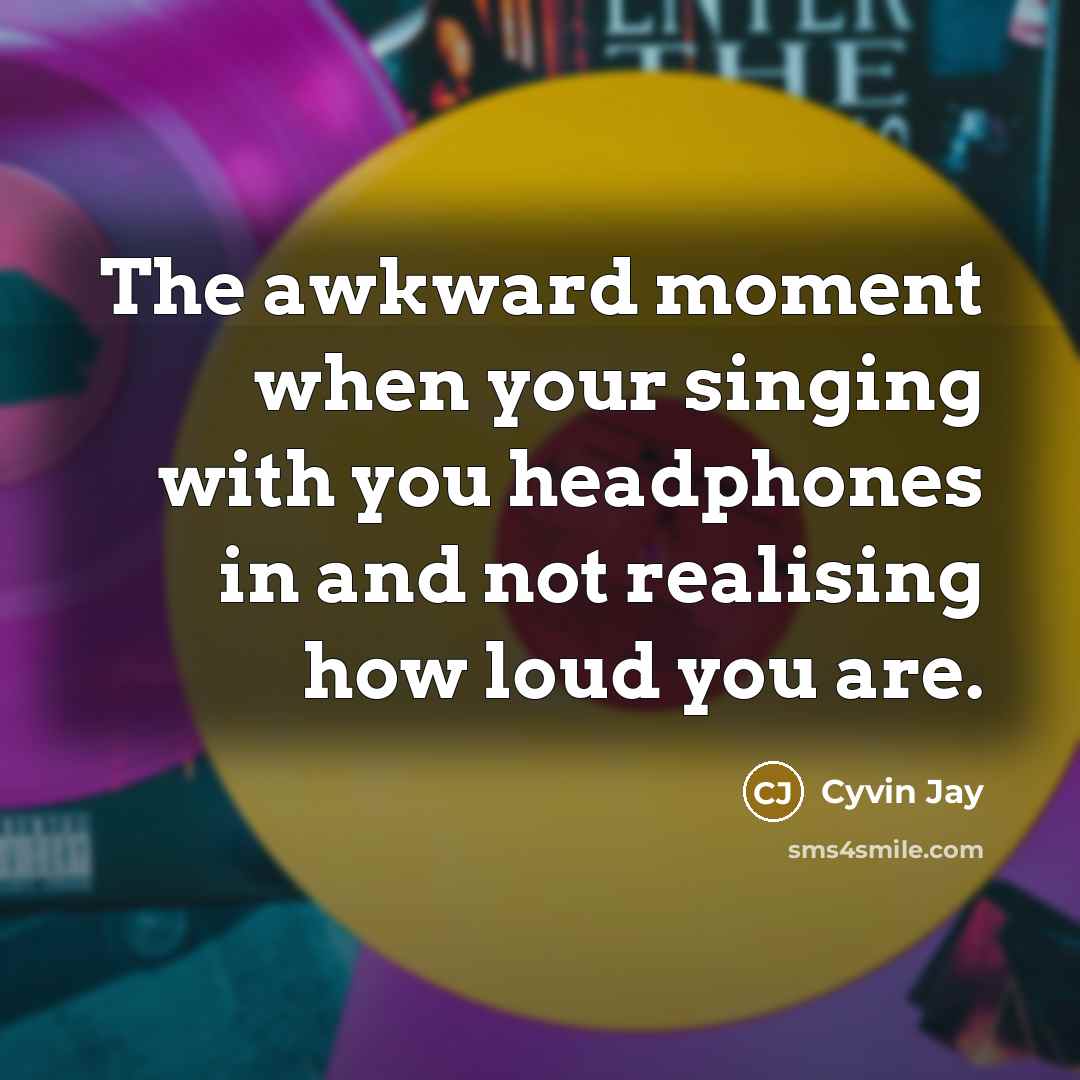 “The awkward moment when your singing with you headphones in and not realising how loud you are.” quote by Cyvin Jay