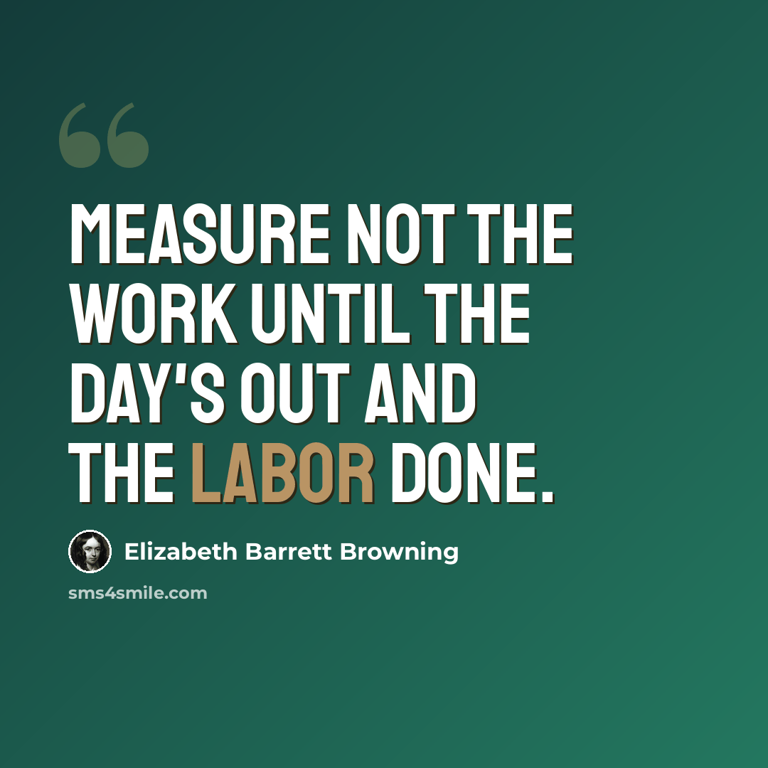 “Measure not the work until the day's out and the labor done.” quote by Elizabeth Barrett Browning