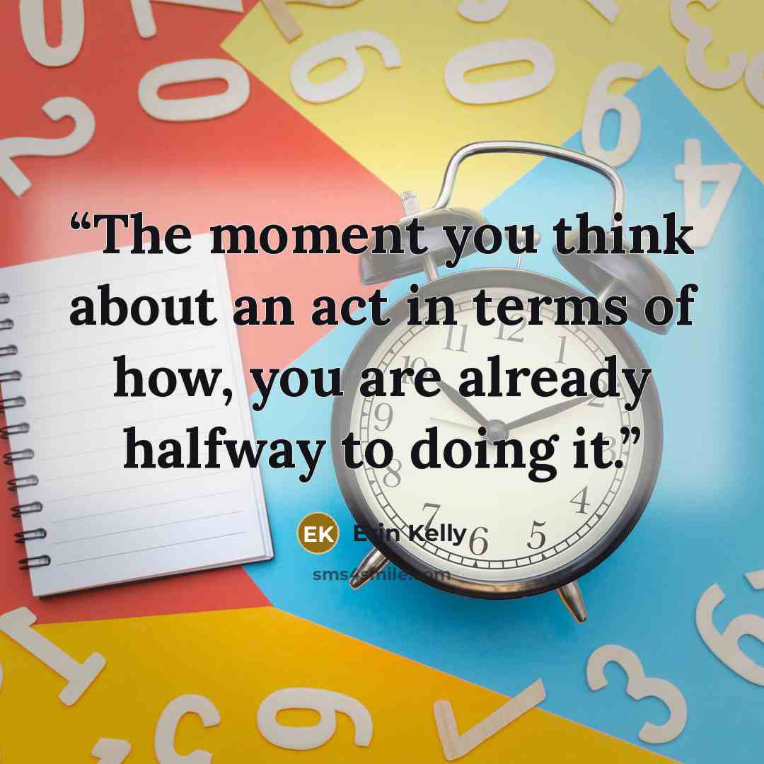 “The moment you think about an act in terms of how, you are already halfway to doing it.” quote by Erin Kelly