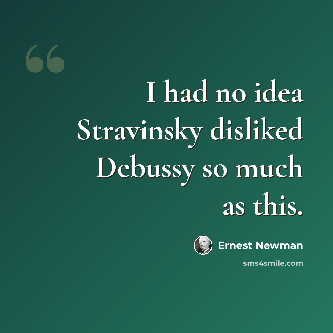 “I had no idea Stravinsky disliked Debussy so much as this.” quote by Ernest Newman