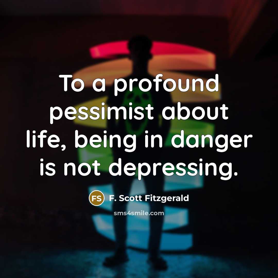 “To a profound pessimist about life, being in danger is not depressing.” quote by F. Scott Fitzgerald