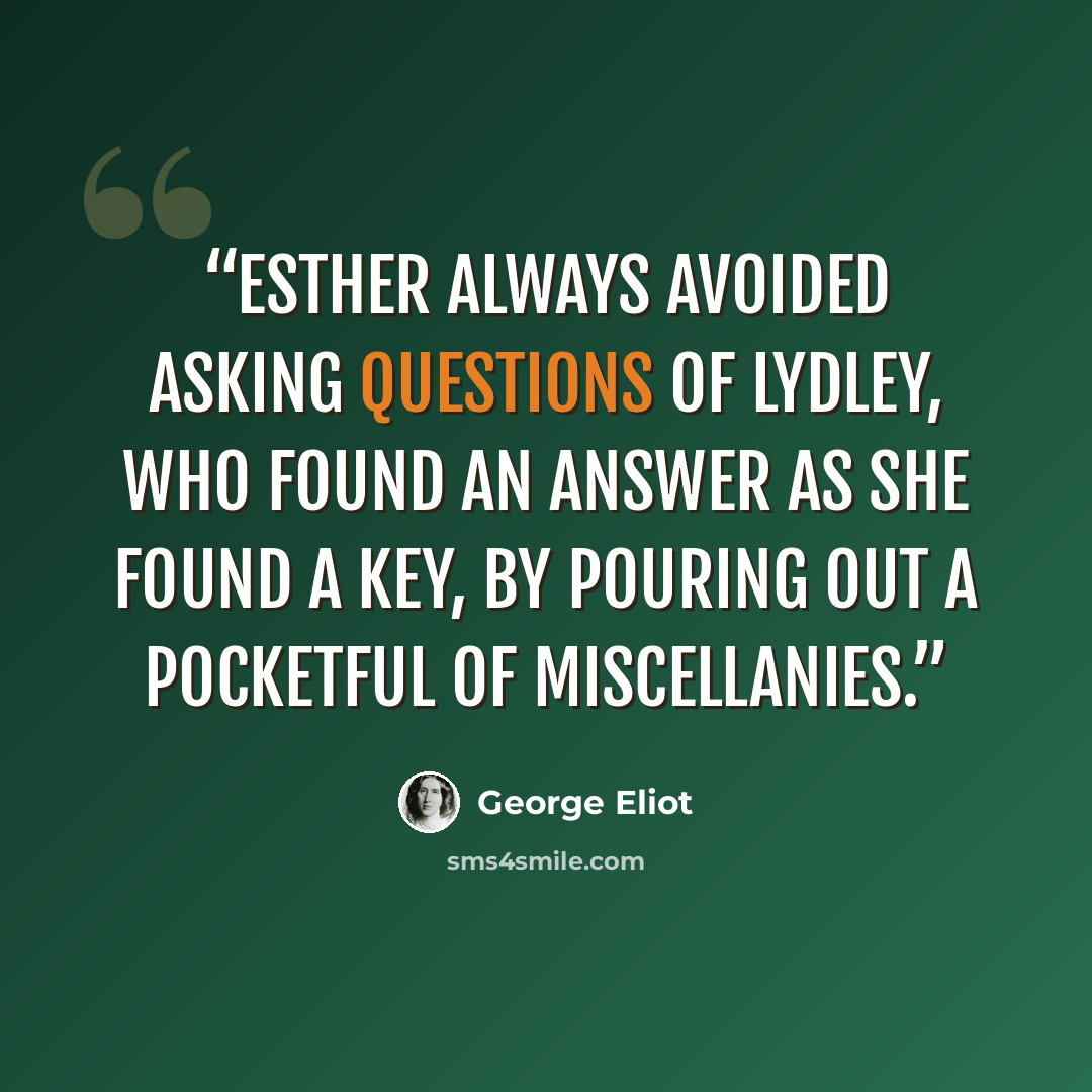 “Esther always avoided asking questions of Lydley, who found an answer as she found a key, by pouring out a pocketful of miscellanies.” quote by George Eliot