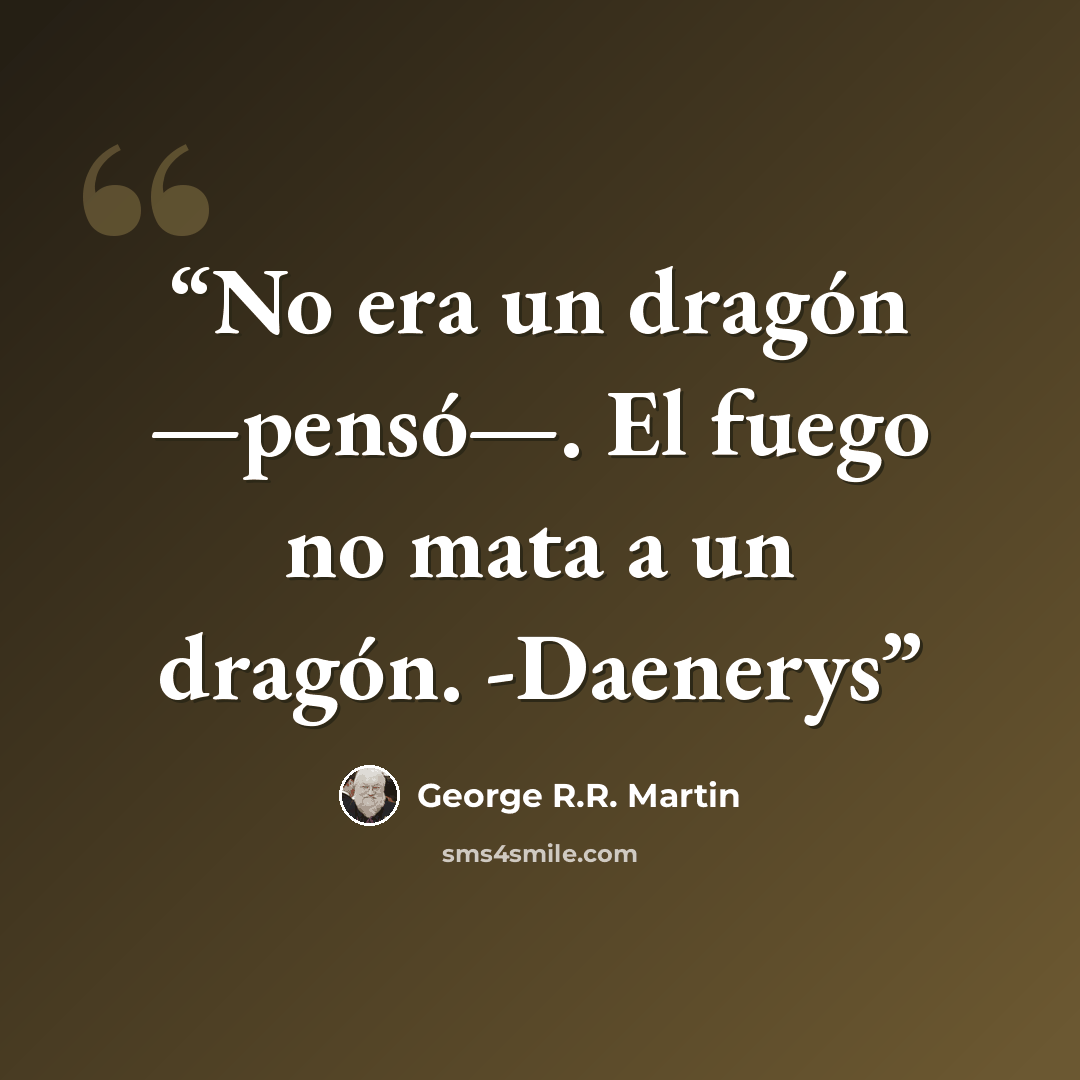 “No era un dragón —pensó—. El fuego no mata a un dragón. -Daenerys” quote by George R.R. Martin