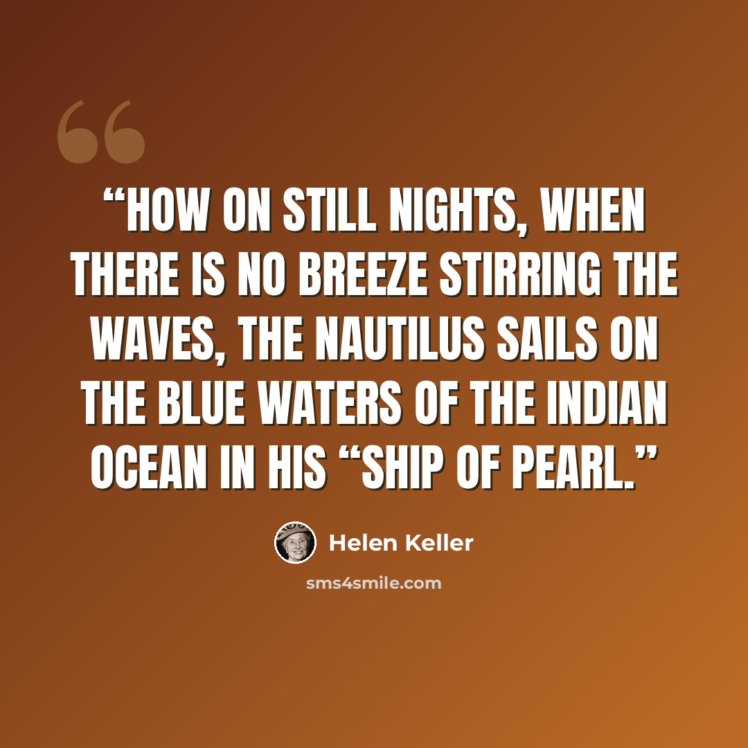 “how on still nights, when there is no breeze stirring the waves, the Nautilus sails on the blue waters of the Indian Ocean in his “ship of pearl.” quote by Helen Keller