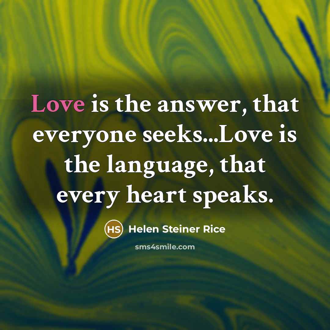 “Love is the answer, that everyone seeks...Love is the language, that every heart speaks.” quote by Helen Steiner Rice