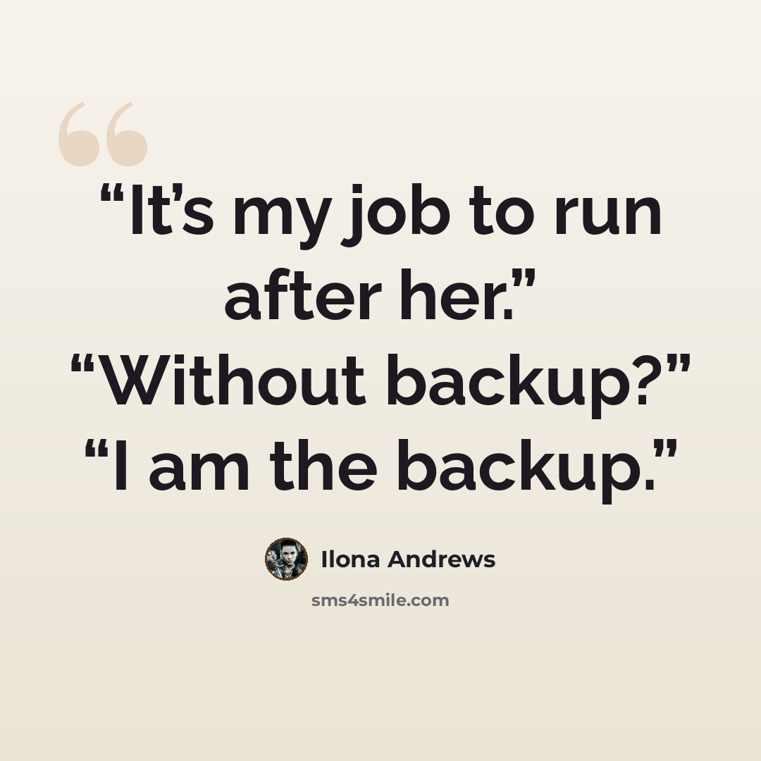 “It’s my job to run after her.” “Without backup?” “I am the backup.” quote by ilona andrews
