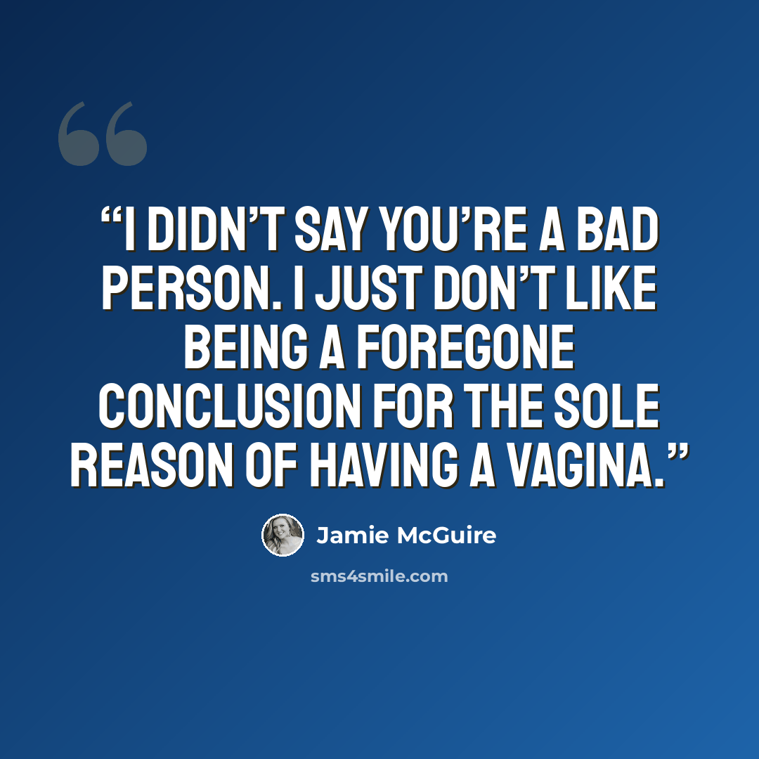 “I didn’t say you’re a bad person. I just don’t like being a foregone conclusion for the sole reason of having a vagina.” quote by jamie mcguire