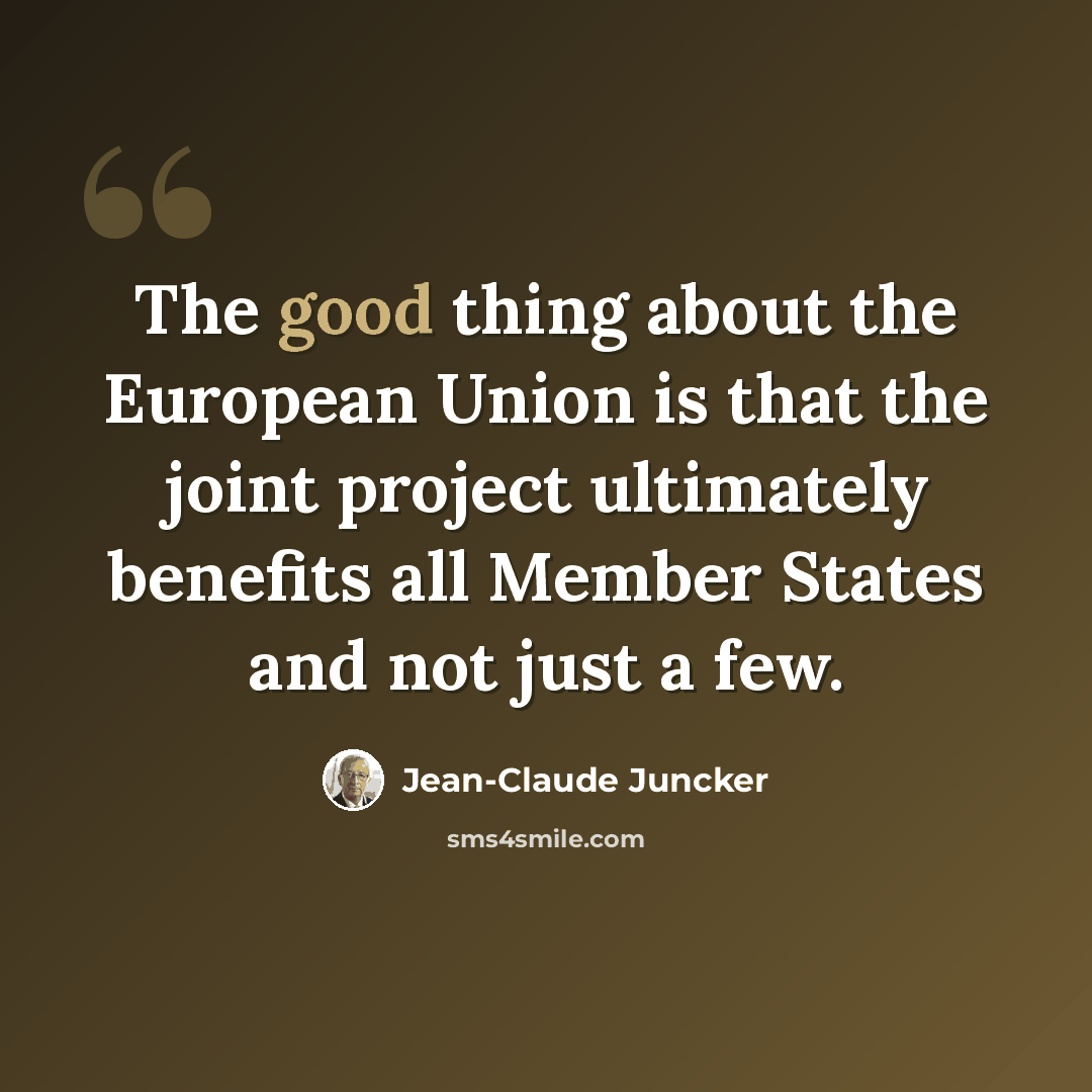 “The good thing about the European Union is that the joint project ultimately benefits all Member States and not just a few.” quote by Jean-Claude Juncker