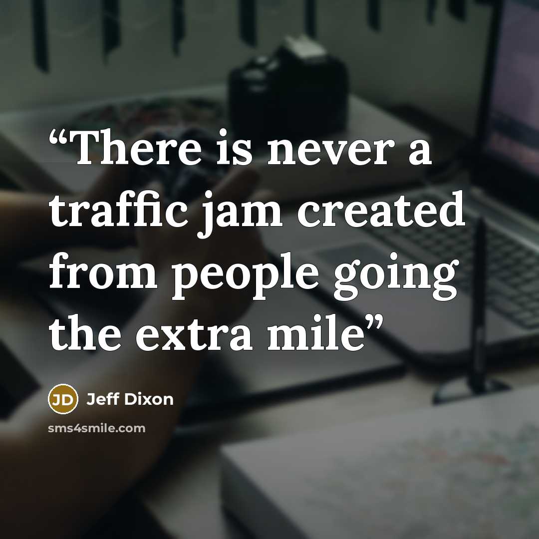 “There is never a traffic jam created from people going the extra mile” quote by Jeff Dixon