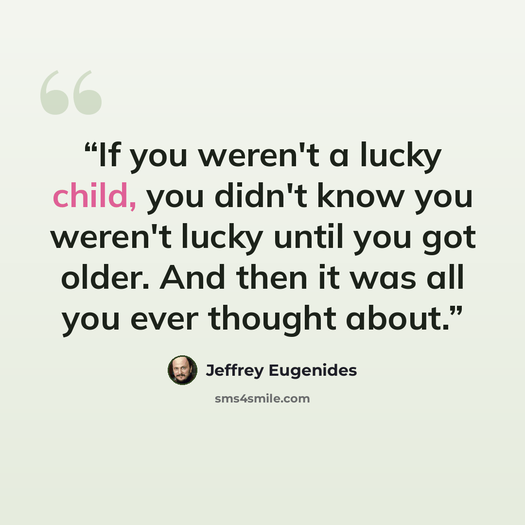 “If you weren't a lucky child, you didn't know you weren't lucky until you got older. And then it was all you ever thought about.” quote by Jeffrey Eugenides