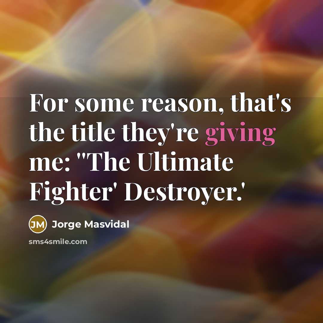 “For some reason, that's the title they're giving me: ''The Ultimate Fighter' Destroyer.'” quote by Jorge Masvidal