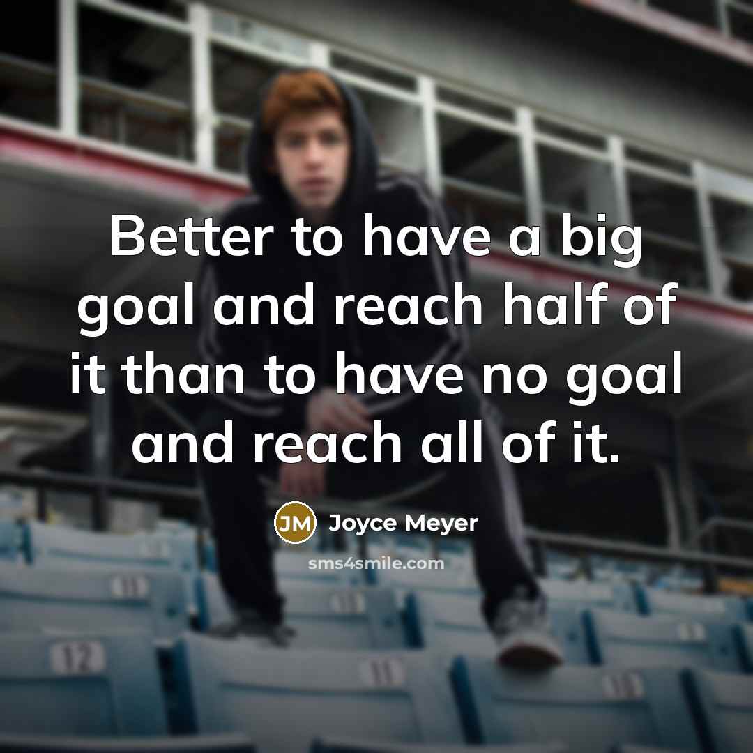 “Better to have a big goal and reach half of it than to have no goal and reach all of it.” quote by Joyce Meyer