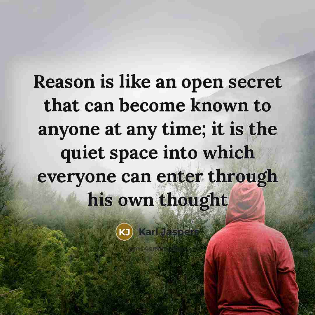 “Reason is like an open secret that can become known to anyone at any time; it is the quiet space into which everyone can enter through his own thought” quote by Karl Jaspers