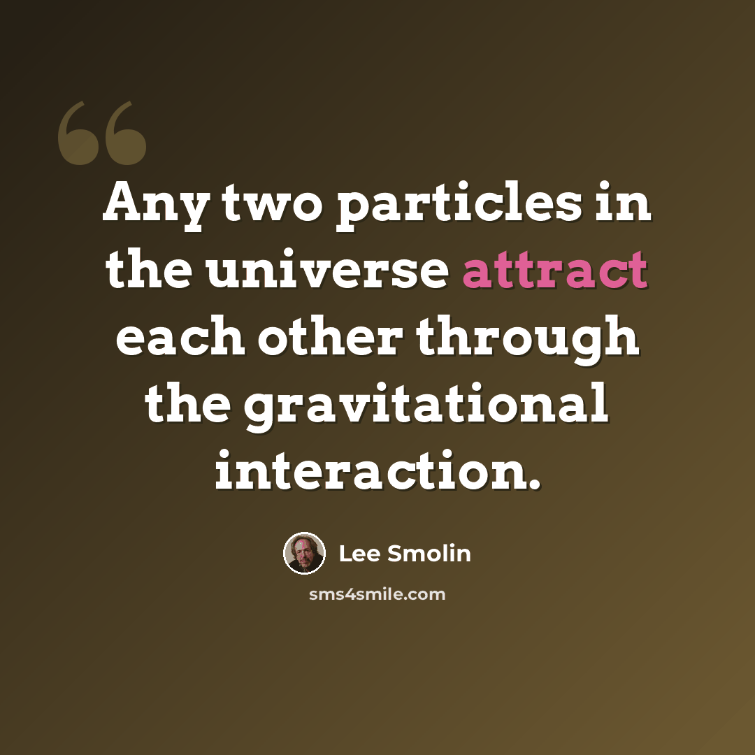 “Any two particles in the universe attract each other through the gravitational interaction.” quote by Lee Smolin