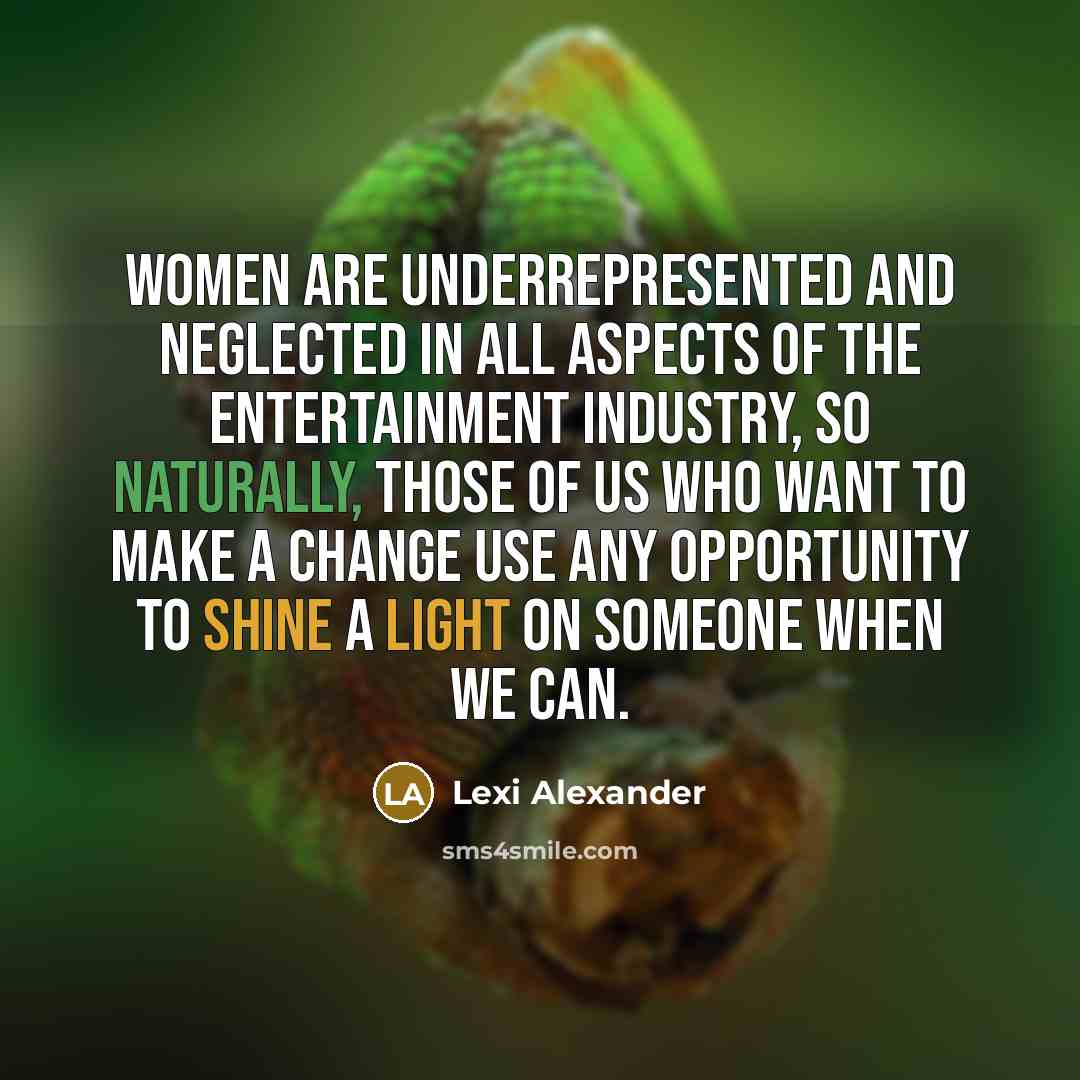 “Women are underrepresented and neglected in all aspects of the entertainment industry, so naturally, those of us who want to make a change use any opportunity to shine a light on someone when we can.” quote by Lexi Alexander
