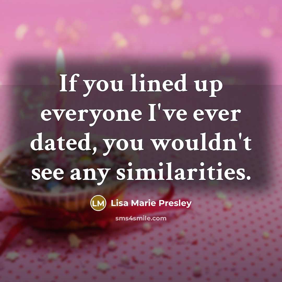 “If you lined up everyone I've ever dated, you wouldn't see any similarities.” quote by Lisa Marie Presley