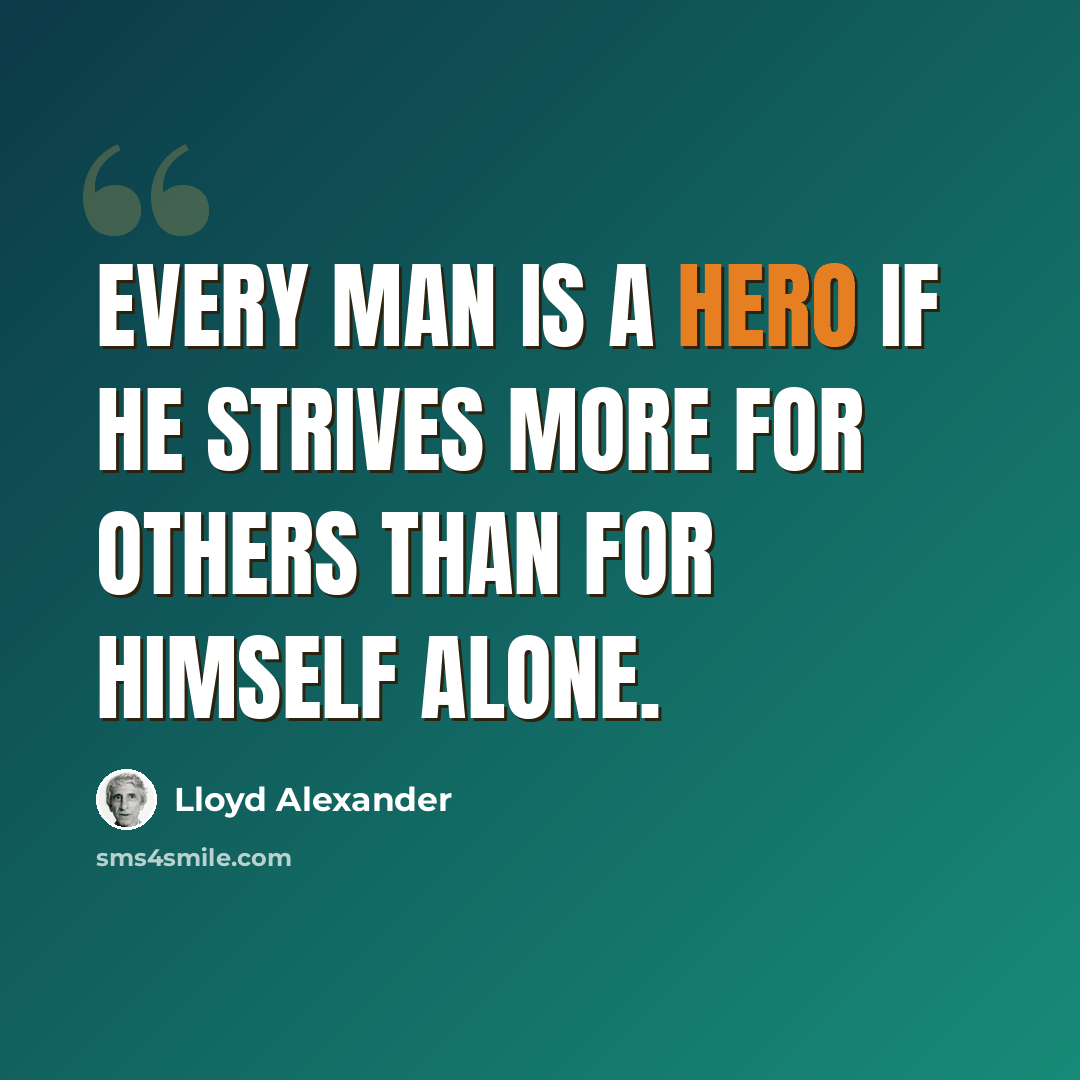 “Every man is a hero if he strives more for others than for himself alone.” quote by Lloyd Alexander