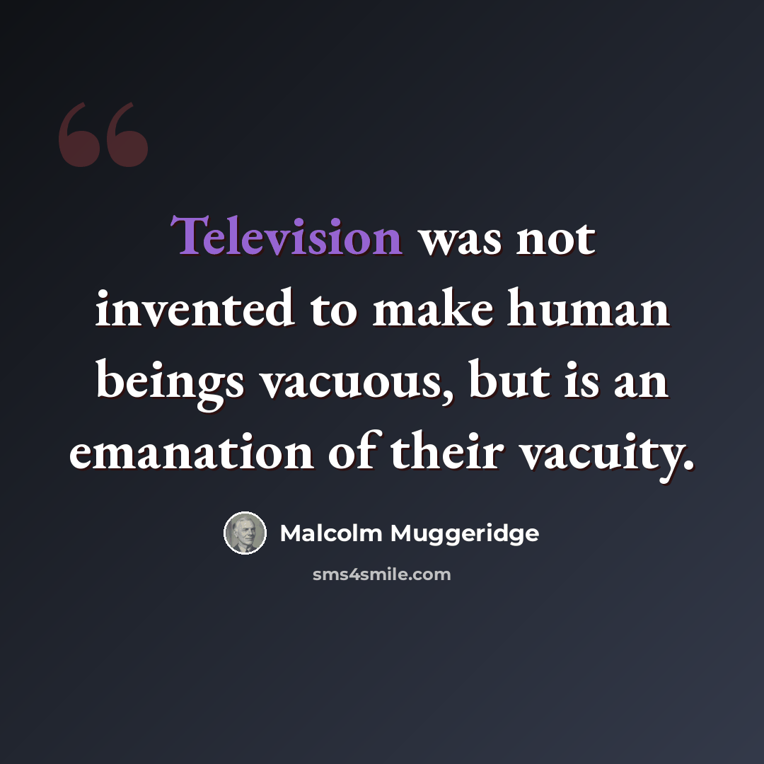 “Television was not invented to make human beings vacuous, but is an emanation of their vacuity.” quote by Malcolm Muggeridge