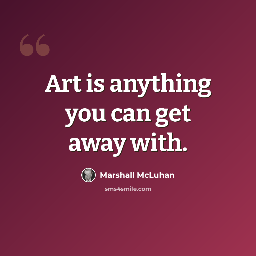 “Art is anything you can get away with.” quote by Marshall McLuhan