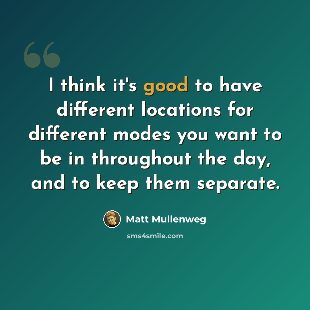 “I think it's good to have different locations for different modes you want to be in throughout the day, and to keep them separate.” quote by Matt Mullenweg
