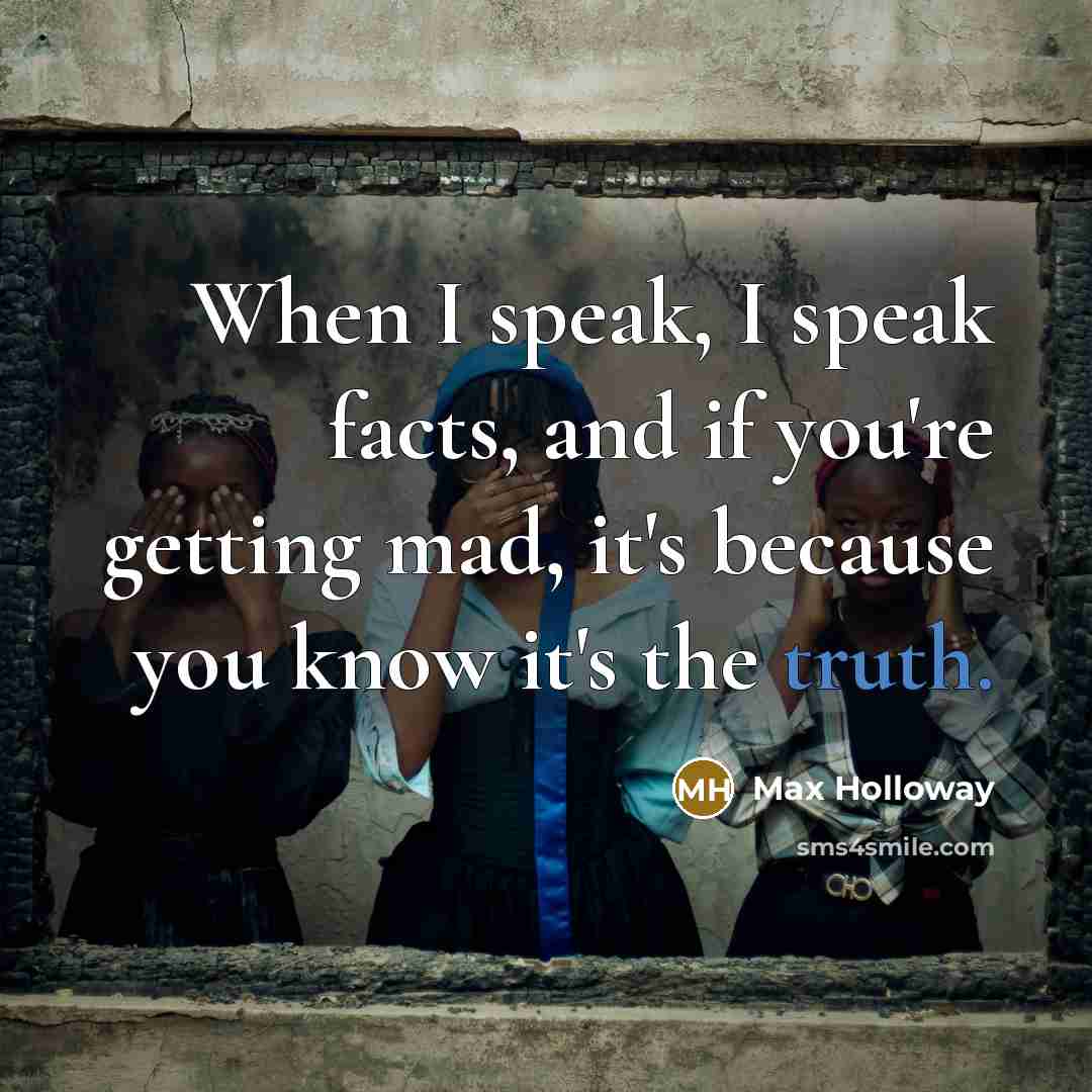 “When I speak, I speak facts, and if you're getting mad, it's because you know it's the truth.” quote by Max Holloway