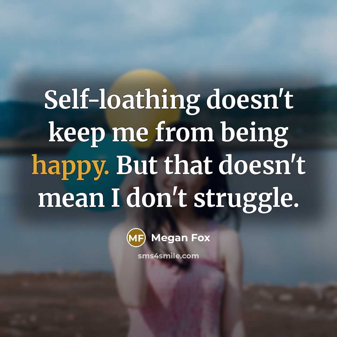 “Self-loathing doesn't keep me from being happy. But that doesn't mean I don't struggle.” quote by Megan Fox