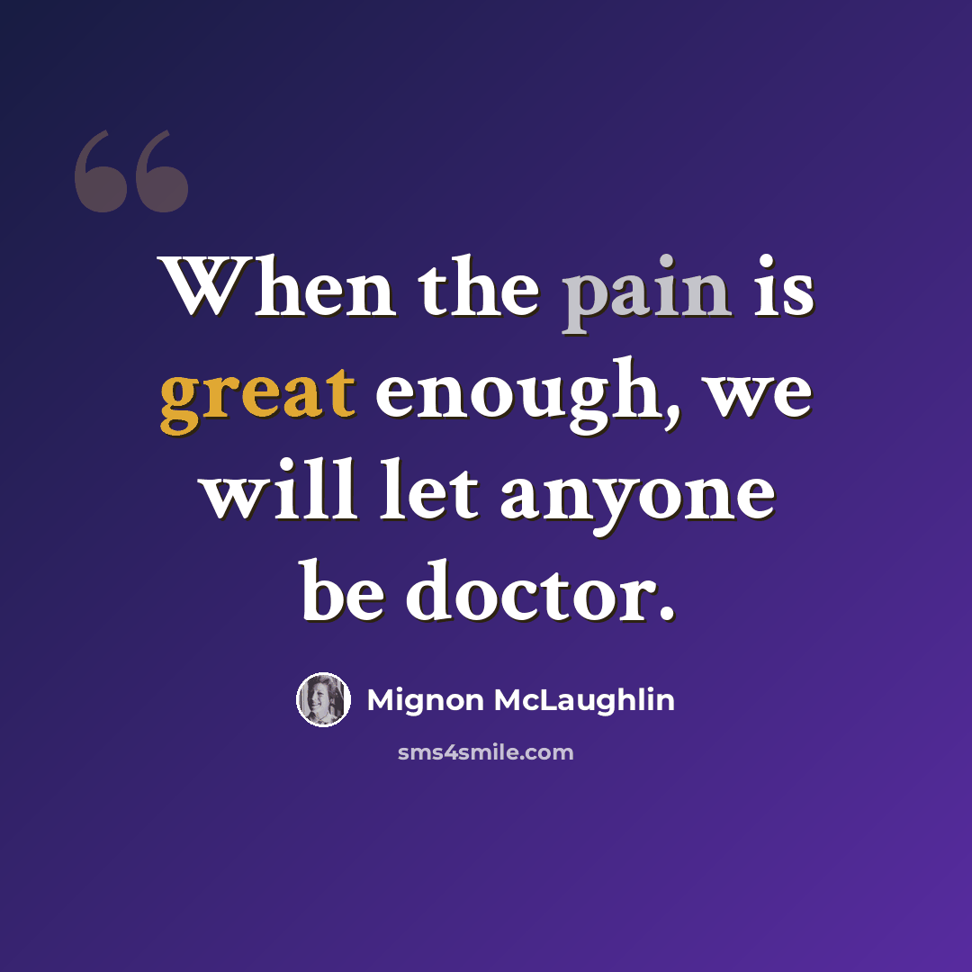 “When the pain is great enough, we will let anyone be doctor.” quote by Mignon McLaughlin