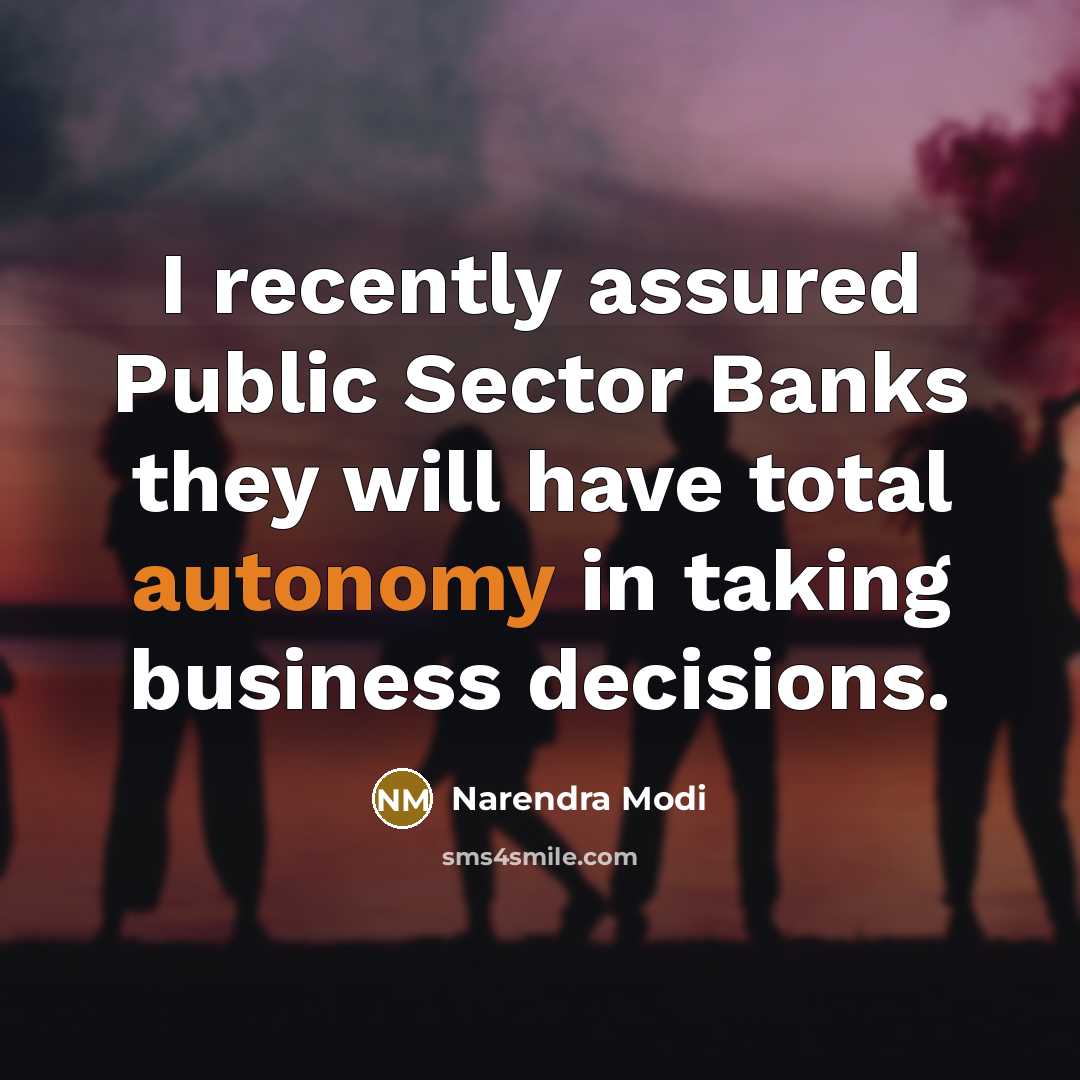 “I recently assured Public Sector Banks they will have total autonomy in taking business decisions.” quote by Narendra Modi