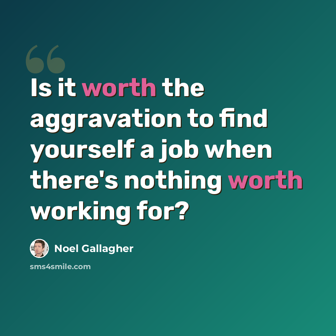 “Is it worth the aggravation to find yourself a job when there's nothing worth working for?” quote by Noel Gallagher
