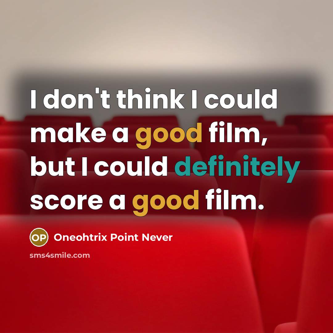“I don't think I could make a good film, but I could definitely score a good film.” quote by Oneohtrix Point Never