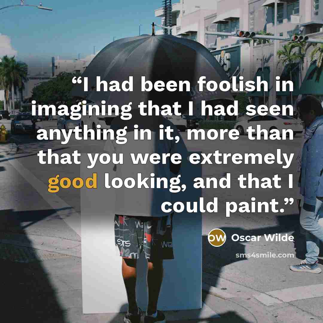 “I had been foolish in imagining that I had seen anything in it, more than that you were extremely good looking, and that I could paint.” quote by Oscar Wilde