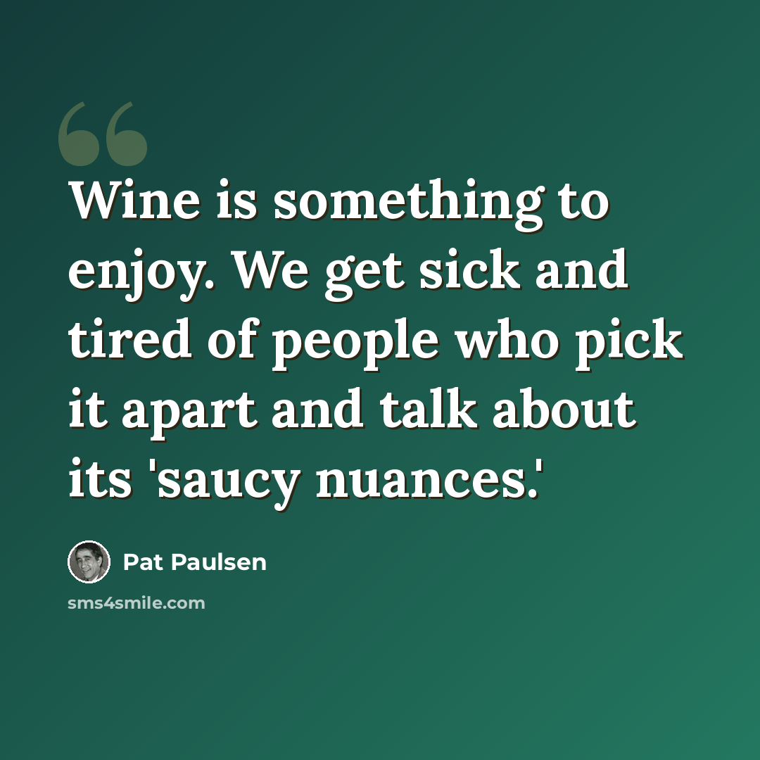 “Wine is something to enjoy. We get sick and tired of people who pick it apart and talk about its 'saucy nuances.'” quote by Pat Paulsen