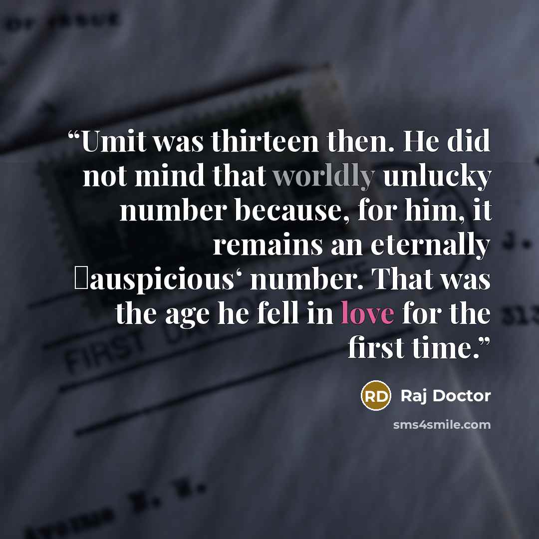 “Umit was thirteen then. He did not mind that worldly unlucky number because, for him, it remains an eternally ‗auspicious‘ number. That was the age he fell in love for the first time.” quote by Raj Doctor