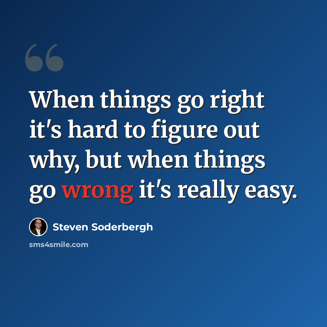 “When things go right it's hard to figure out why, but when things go wrong it's really easy.” quote by Steven Soderbergh