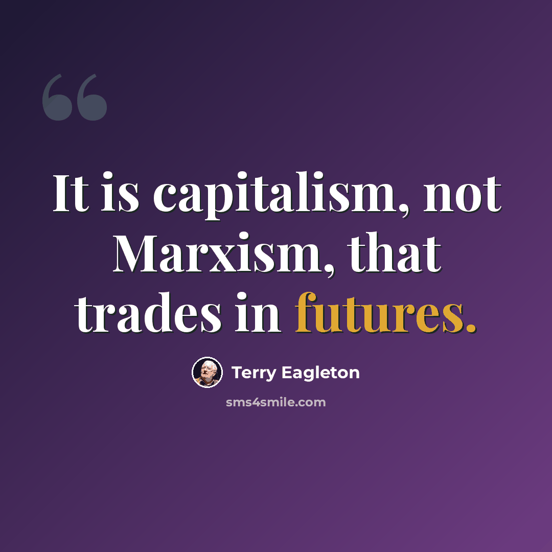 “It is capitalism, not Marxism, that trades in futures.” quote by Terry Eagleton