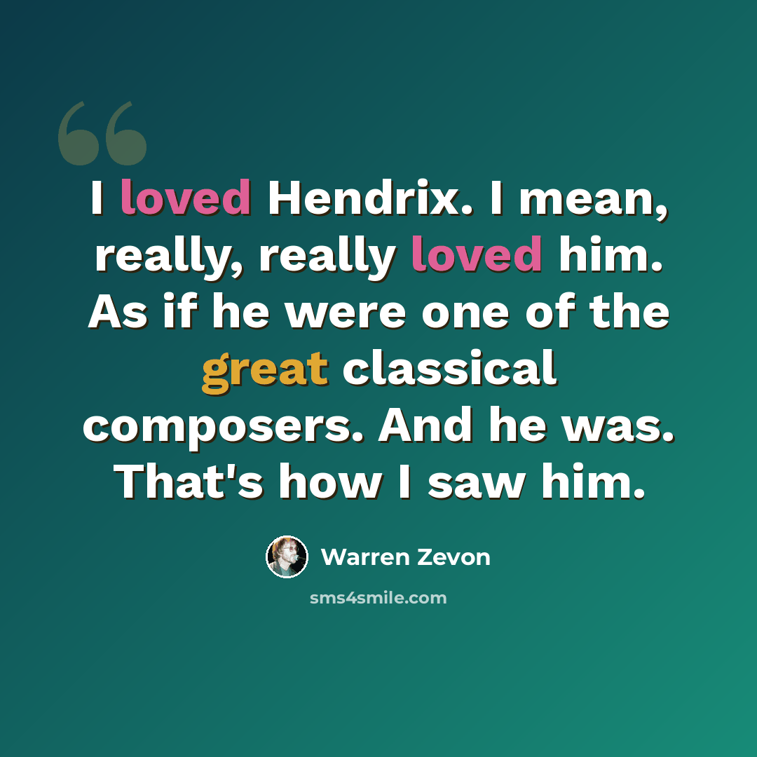 “I loved Hendrix. I mean, really, really loved him. As if he were one of the great classical composers. And he was. That's how I saw him.” quote by Warren Zevon