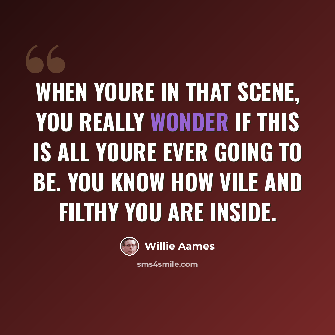“When youre in that scene, you really wonder if this is all youre ever going to be. You know how vile and filthy you are inside.” quote by Willie Aames